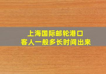 上海国际邮轮港口 客人一般多长时间出来